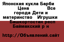 Японская кукла Барби/Barbie  › Цена ­ 1 000 - Все города Дети и материнство » Игрушки   . Башкортостан респ.,Баймакский р-н